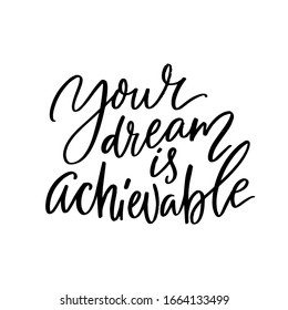 Your dream is achievable. Motivational quote, handwritten calligraphy for inspirational posters and cards. Black text isolated on white background