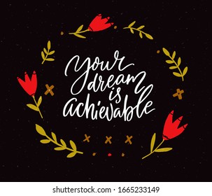 Your dream is achievable. Motivational quote, handwritten calligraphy for inspirational posters and cards. White text on black background with floral wreath. Red flowers and branches