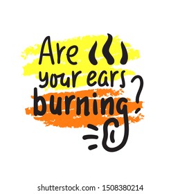 Are your ears burning? - inspire  motivational quote. Hand drawn lettering. Youth slang, idiom. Print for inspirational poster, t-shirt, bag, cups, card, flyer, sticker, badge. Cute funny vector