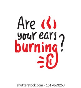 Are your ears burning? - inspire  motivational quote. Hand drawn lettering. Youth slang, idiom. Print for inspirational poster, t-shirt, bag, cups, card, flyer, sticker, badge. Cute funny vector