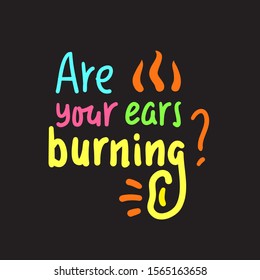 Are your ears burning? - inspire motivational quote. Hand drawn lettering. Youth slang, idiom. Print for inspirational poster, t-shirt, bag, cups, card, flyer, sticker, badge. Cute funny vector