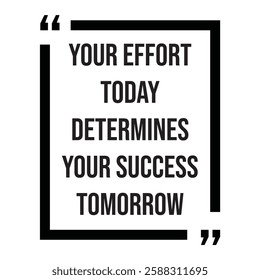 Your effort today determines your success tomorrow, inspirational design quote, motivational quotes, typography illustration lettering quotes