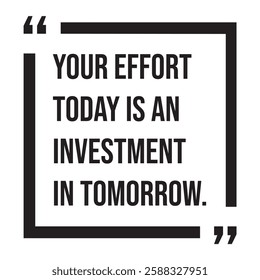 Your effort today is an investment in tomorrow, inspirational design quote, motivational quotes, typography illustration lettering quotes