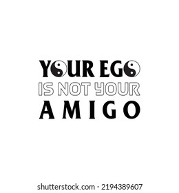 Your Ego Is Not Your Amigo, T-Shirt Design!