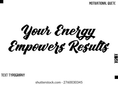 Your Energy Empowers Results   -Bold Typography Cursive Lettering Text Design Of Motivational Print