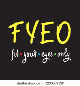 For your eyes only - simple inspire and motivational quote. English youth slang abbreviations. Print for inspirational poster, t-shirt, bag, cups, card, flyer, sticker, badge. Cute and funny vector