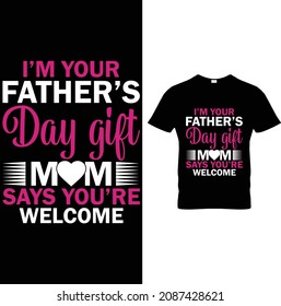 I'm Your Fathers Day gift Mom Says You're Welcome Father day T-Shirt Design
