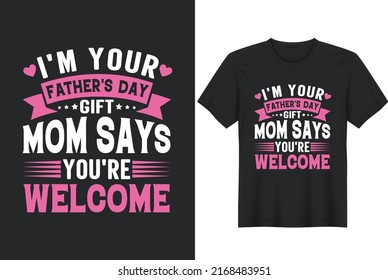 I'm Your Father's Day Gift, Mom Says You're Welcome. Father Day Quotes T-Shirt Design, Posters, Greeting Cards, Textiles, and Sticker Vector Illustration.