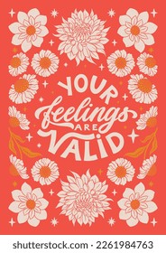 Your feelings are valid - hand written lettering Mental health quote. MInimalistic modern typographic slogan. Girl power feminist design. Floral and flowers illustrated border.