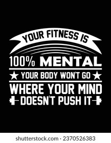 YOUR FITNESS IS 100 PERCENT MENTAL YOUR BODY WON'T GO WHERE YOUR MIND DOESN'T PUSH IT. T-SHIRT DESIGN. PRINT TEMPLATE.TYPOGRAPHY VECTOR ILLUSTRATION.