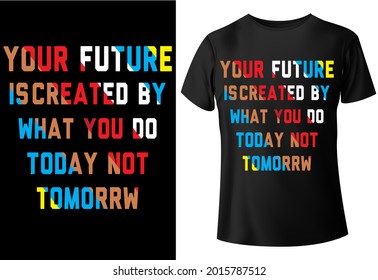 your future is created by what you do today not tomorrow, typography, T-shirt design,