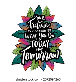 Your future is created by what you do today not tomorrow. Hand lettering. Motivational quote.