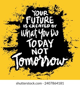 Your future is created by what you do today not tomorrow. Inspirational and motivational quote. 