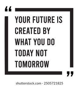 Your future is created by what you do today not tomorrow inspirational design quote, motivational quotes, typography illustration lettering quotes