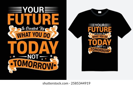 Your future is created by what you do today not tomorrow, typography t-shirt design, motivational quote, vector, template, print ready file, t-shirt design