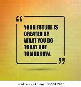Your Future Is Created By What You Do Today Not Tomorrow. - Inspirational Quote, Slogan, Saying on an Abstract Yellow, Orange Background