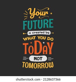 Your future is created what you do today typography for t shirt design poster, background