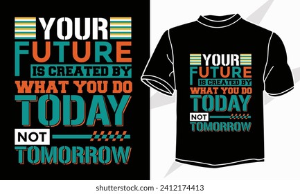 Your future is created what you do today not tomorrow, motivational inspirational t shirt design