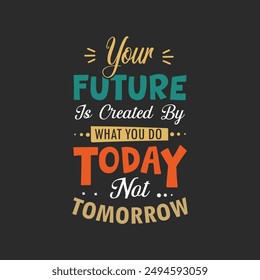 Your future is created what you do today not tomorrow typography T shirt design Template, Print Template