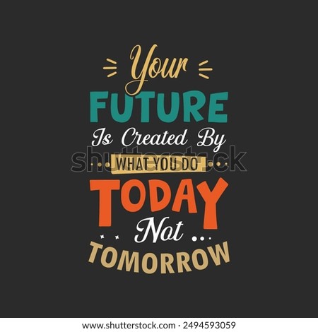 Your future is created what you do today not tomorrow typography T shirt design Template, Print Template
