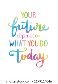 YOUR FUTURE DEPENDS ON WHAT YOU DO TODAY