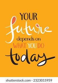 YOUR FUTURE DEPENDS ON WHAT YOU DO TODAY colorful vector brush lettering slogan on orange background