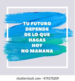 YOUR FUTURE DEPENDS ON WHAT YOU DO TODAY NO TOMORROW. Spanish Motivation Square Acrylic Stroke Poster. Text lettering of an inspirational saying. Quote Typographical Poster Template, vector design