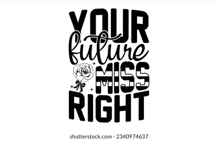 Your Future Miss Right - Valentines Day  t shirt  design, Hand drawn vintage illustration with hand-lettering and decoration elements, for Cutting Machine, Silhouette Cameo, Cricut, Files for Cutting.