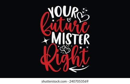 Your Future Mister Right - Happy Valentine's Day T-Shirt Design Template, Valentine Greeting Card Template With Calligraphy, Vector illustration, Isolated on Black Background.