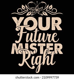 Your Future Mister Right T-Shirt Design, You Can Download The Vector Files.