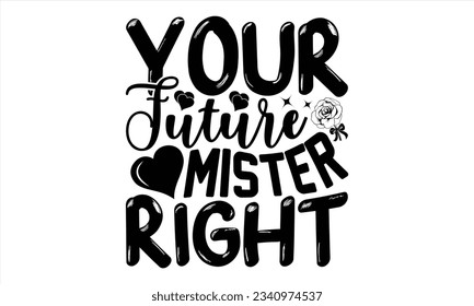 Your Future Mister Right - Valentines Day  t shirt  design, Isolated on white background, Calligraphy graphic design, t-shirts, bags, posters, cards ,for Cutting Machine, Silhouette Cameo, Cricut.