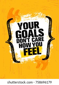 Your Goals Don't Care How You Feel. Inspiring Creative Motivation Quote Poster Template. Vector Typography Banner Design Concept On Grunge Texture Rough Background