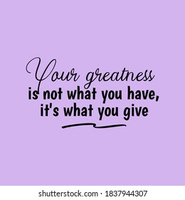 Your Greatness Is Not What You Have, It's What You Give. Inspirational and Motivational Quotes. Suitable For All Needs Both Digital and Print for Example Cutting Sticker, Poster, Vinyl, Decals& Other
