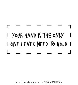Your hand is the only one I ever need to hold. Calligraphy saying for print. Vector Quote 