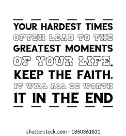 Your hardest times often lead to the greatest moments of your life. Keep the faith. It will all be worth it in the end. Vector Quote