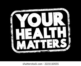 Your Health Matters - means that your well-being and physical, mental health are important and should be a priority, text concept stamp