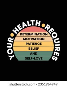 YOUR HEALTH REQUIRES DETERMINATION MOTIVATION PATIENCE BELIEF AND SELF-LOVE. T-SHIRT DESIGN. PRINT TEMPLATE.TYPOGRAPHY VECTOR ILLUSTRATION.