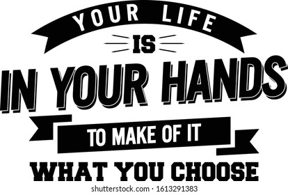 Your life is in your hands to make of it what you choose. Motivational quote.