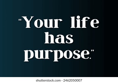 Your life has purpose. Inspirational and motivational quotes, typography, fashion, art, designs: for prints, posters, cards, t shirt, coffee mug hoodies etc. 