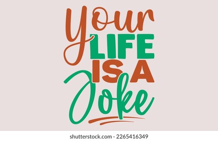 Your life is a joke- motivational t-shirt design, Hand drawn lettering phrase, Calligraphy graphic design, White background, SVG Files for Cutting, Silhouette, EPS 10