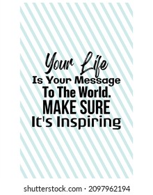 "Your Life Is Your Message To The World. Make Sure It's Inspiring". Inspirational and Motivational Quotes Vector. Suitable for Cutting Sticker, Poster, Vinyl, Decals, Card, T-Shirt, Mug and Other.