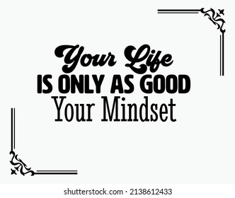 "Your Life Is Only As Good Your Mindset". Inspirational and Motivational Quotes Vector. Suitable for Cutting Sticker, Poster, Vinyl, Decals, Card, T-Shirt, Mug and Other.