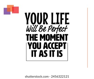 "Your Life Will Be Perfect The Moment You Accept It As It Is". Inspirational and Motivational Quotes Vector. Suitable for Cutting Sticker, Poster, Vinyl, Decals, Card, T-Shirt, Mug and  Other.