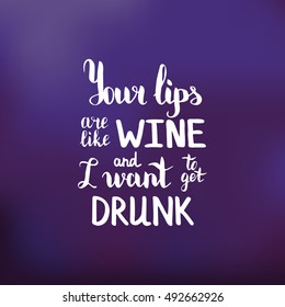 Your lips are like wine and I want to get drunk. Illustration with hand-lettering inspiration and motivation quote. Drawing for prints with phrase.