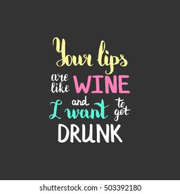 Your lips are like wine and I want to get drunk. Illustration with hand-lettering inspiration and motivation quote. Drawing for prints with phrase.