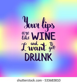 Your lips are like wine and I want to get drunk. Illustration with hand-lettering inspiration and motivation quote. Drawing for prints with phrase.