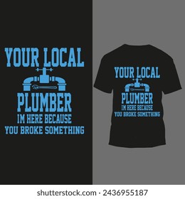 your local plumber i'm here because you broke something