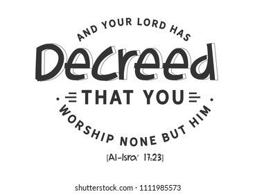 And your Lord has decreed that you worship none but Him…” [Al-Isra’ 17:23]