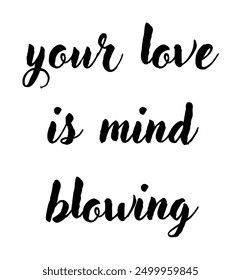 your love is mind blowing inspirational and motivational quotes, typography, fashion, art, designs: for prints, posters, cards, t shirt, coffee mug hoodies etc.