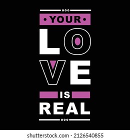 your love is real. typography for t shirt design, tee print, applique, fashion slogan, badge, label clothing, jeans, or other printing products. Vector illustration